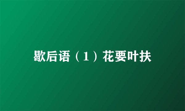 歇后语（1）花要叶扶