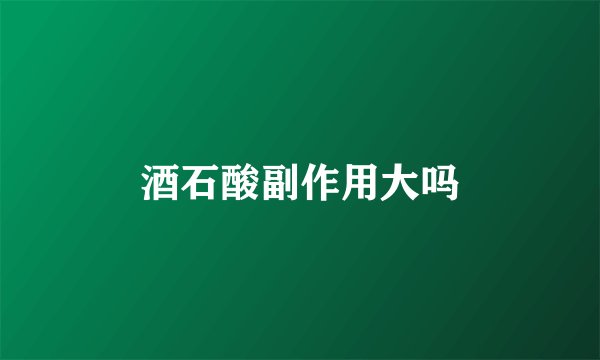 酒石酸副作用大吗