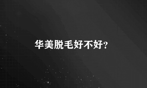 华美脱毛好不好？