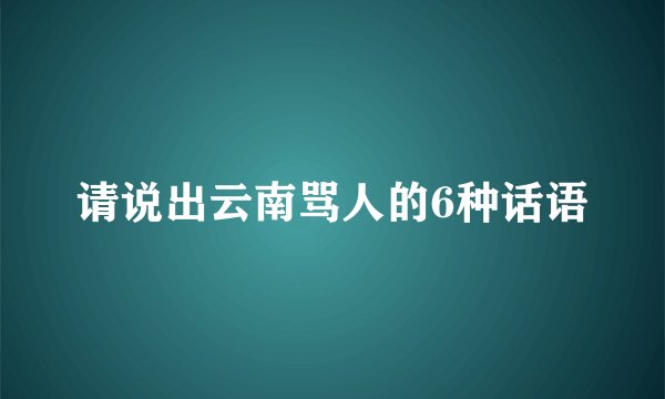 请说出云南骂人的6种话语