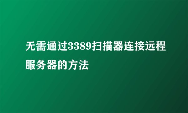 无需通过3389扫描器连接远程服务器的方法