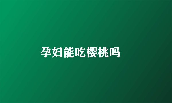 孕妇能吃樱桃吗 