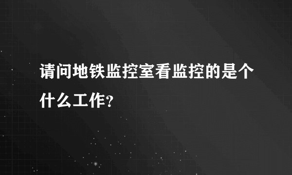 请问地铁监控室看监控的是个什么工作？