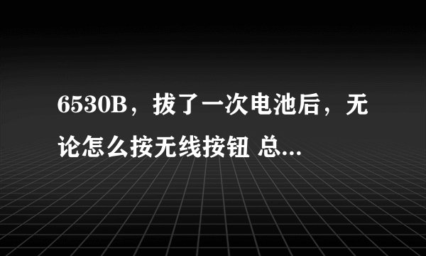 6530B，拔了一次电池后，无论怎么按无线按钮 总是黄色，不能变成蓝色， 连接不上WIFI，怎么办