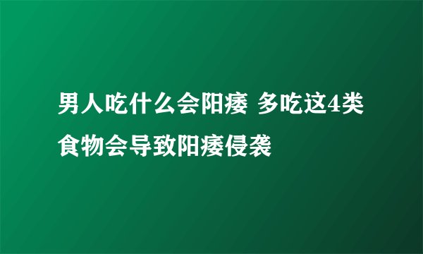 男人吃什么会阳痿 多吃这4类食物会导致阳痿侵袭