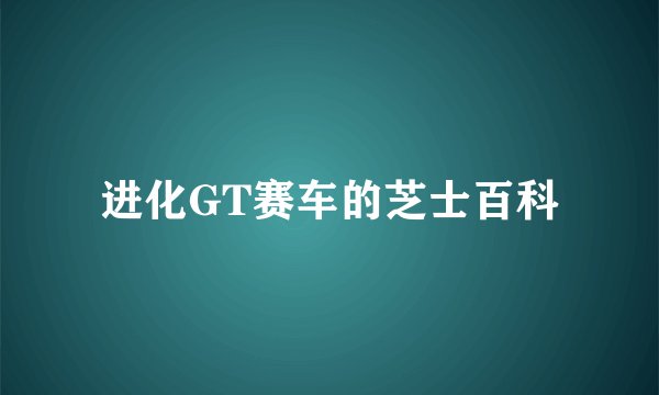 进化GT赛车的芝士百科