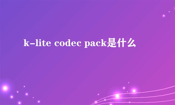 k-lite codec pack是什么