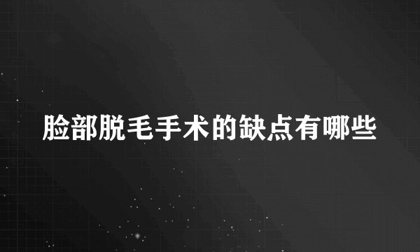 脸部脱毛手术的缺点有哪些