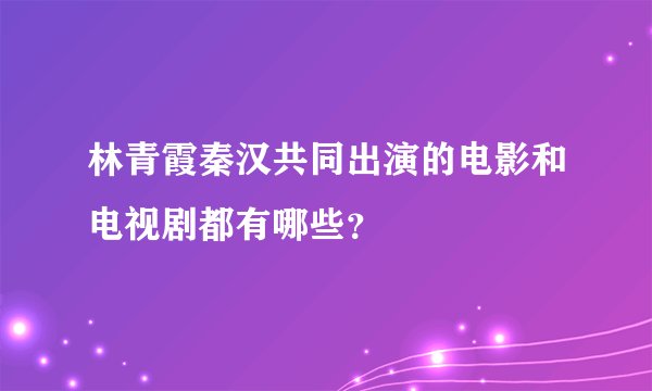 林青霞秦汉共同出演的电影和电视剧都有哪些？