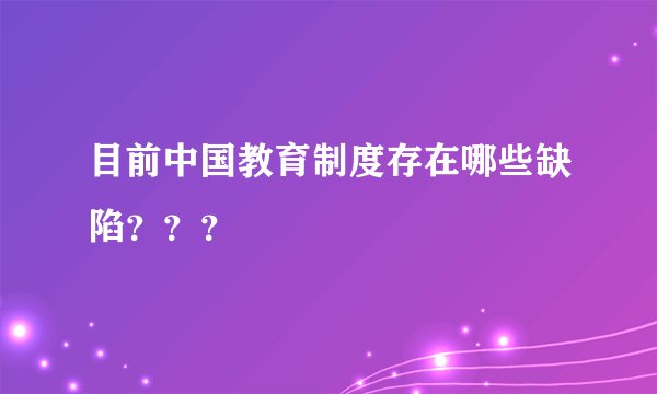 目前中国教育制度存在哪些缺陷？？？