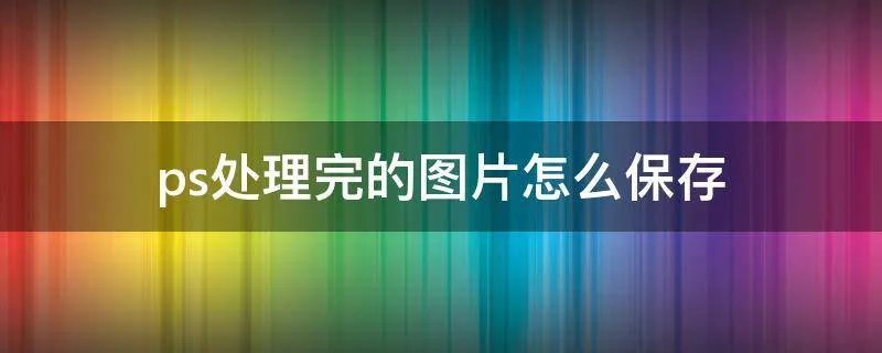 ps处理完的图片怎么保存