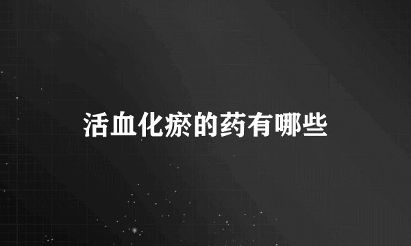 活血化瘀的药有哪些