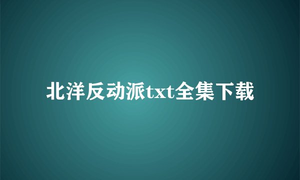北洋反动派txt全集下载