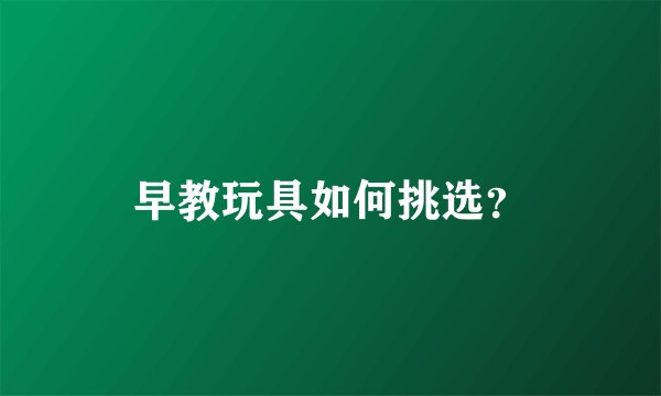 早教玩具如何挑选？