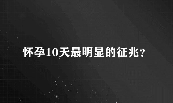 怀孕10天最明显的征兆？
