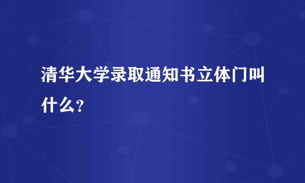 清华大学录取通知书立体门叫什么？
