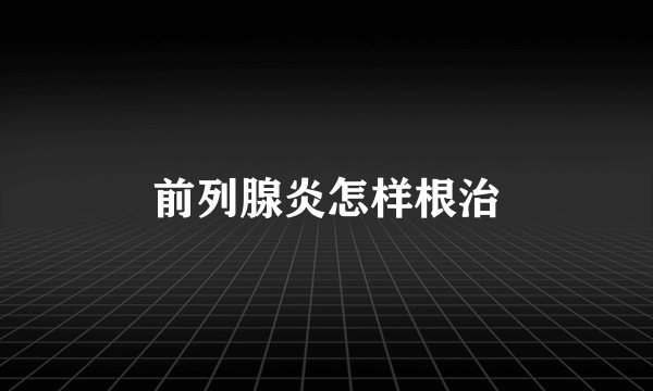 前列腺炎怎样根治