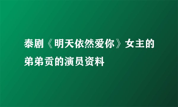 泰剧《明天依然爱你》女主的弟弟贡的演员资料