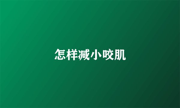 怎样减小咬肌