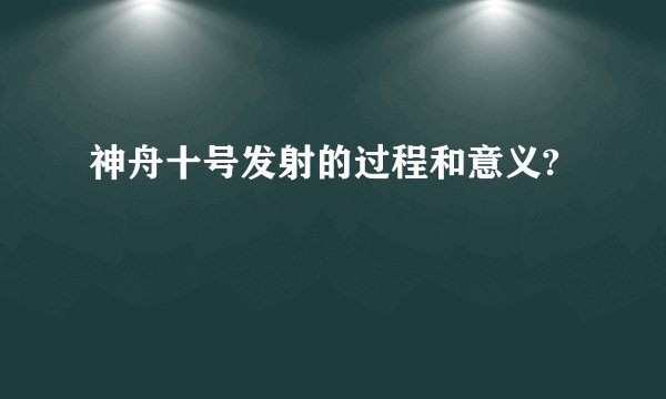 神舟十号发射的过程和意义?