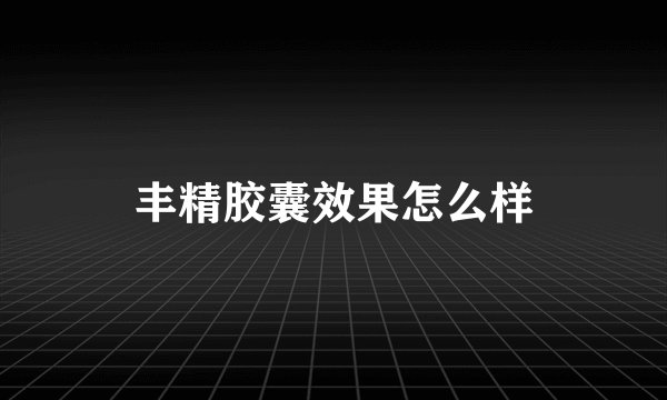 丰精胶囊效果怎么样