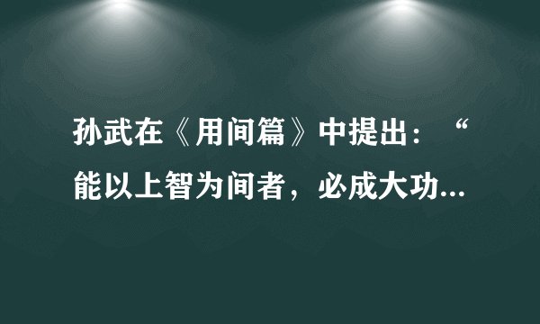 孙武在《用间篇》中提出：“能以上智为间者，必成大功”，他举了历史上哪两个赫赫有名的人物？（）