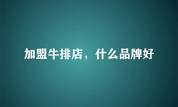 加盟牛排店,什么品牌好
