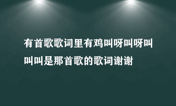 有首歌歌词里有鸡叫呀叫呀叫叫叫是那首歌的歌词谢谢