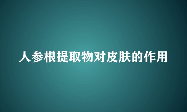 人参根提取物对皮肤的作用