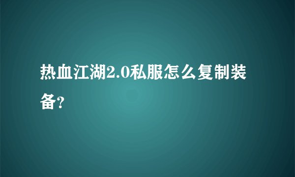 热血江湖2.0私服怎么复制装备？