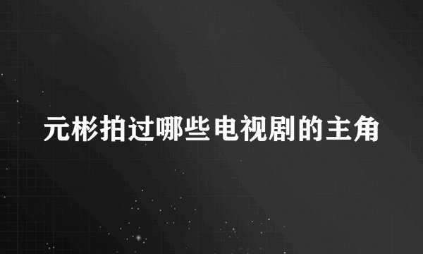 元彬拍过哪些电视剧的主角