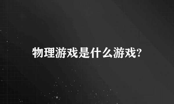 物理游戏是什么游戏?