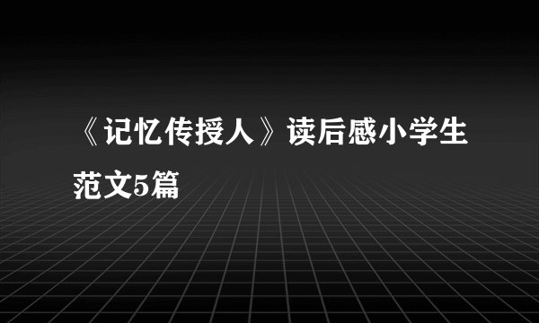 《记忆传授人》读后感小学生范文5篇