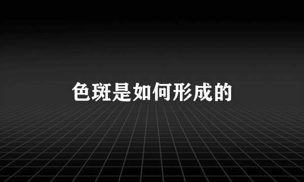色斑是如何形成的