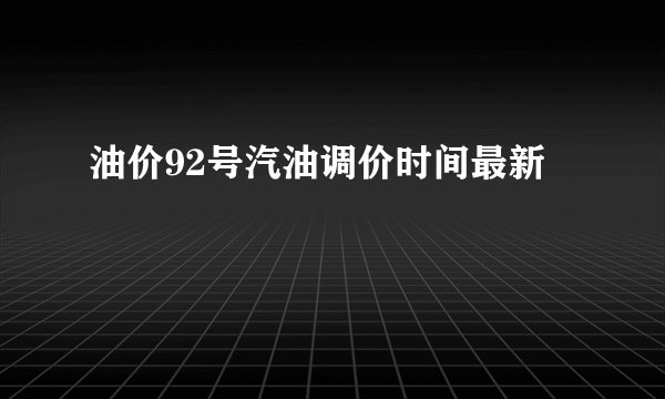 油价92号汽油调价时间最新