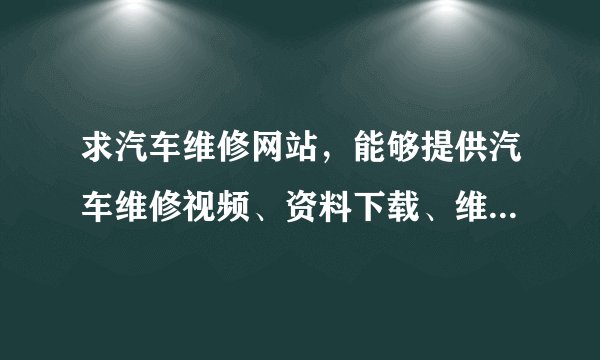 求汽车维修网站,能够提供汽车维修视频、资料下载、维修软件下载且免费的网站!谢谢!