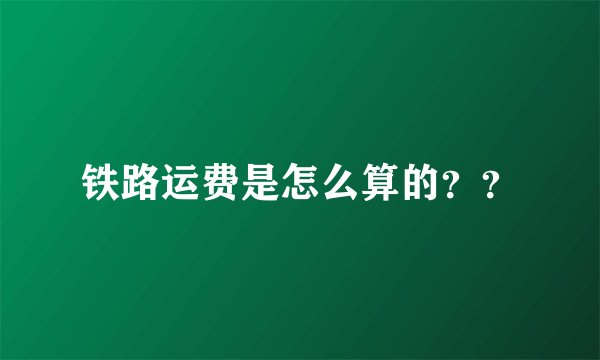 铁路运费是怎么算的??