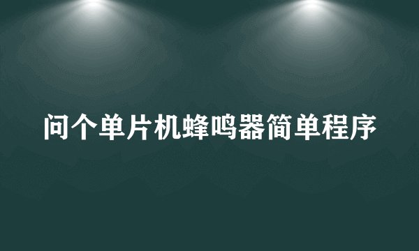 问个单片机蜂鸣器简单程序