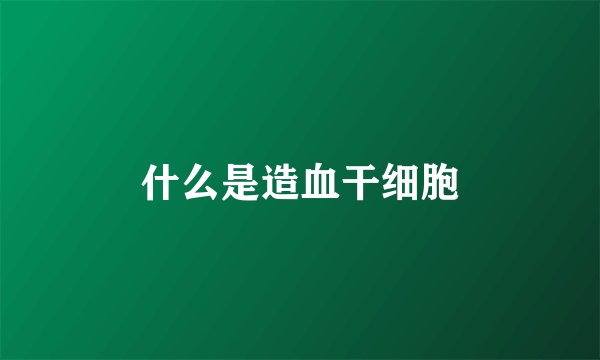 什么是造血干细胞