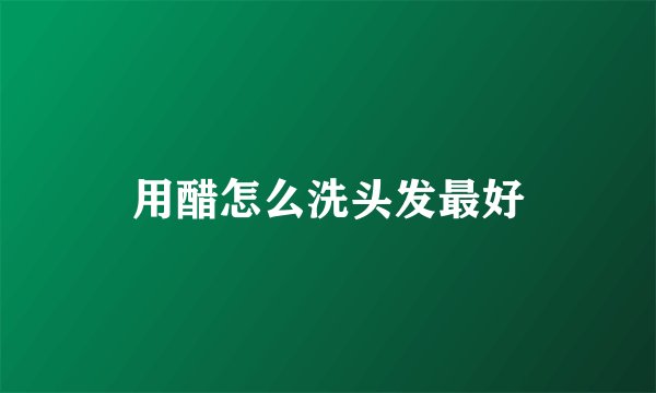 用醋怎么洗头发最好