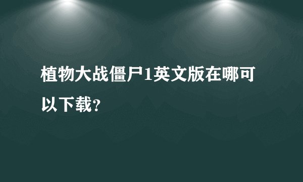 植物大战僵尸1英文版在哪可以下载?