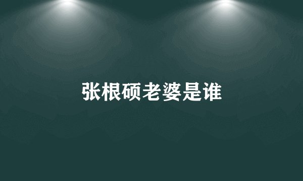 张根硕老婆是谁