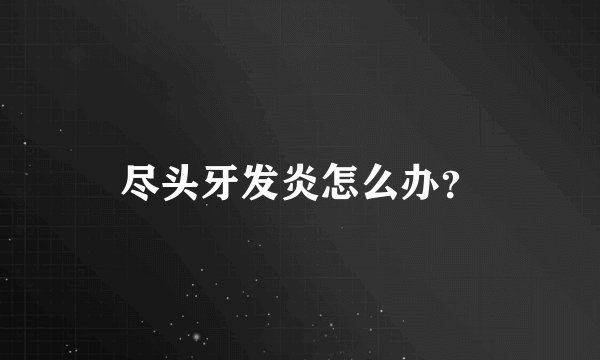 尽头牙发炎怎么办？