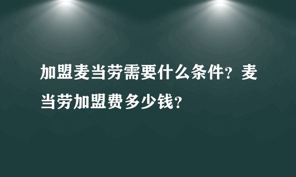 加盟麦当劳需要什么条件?麦当劳加盟费多少钱?