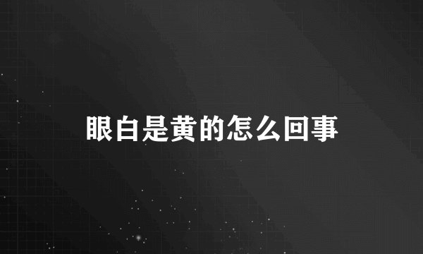 眼白是黄的怎么回事