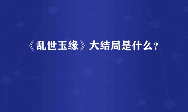 《乱世玉缘》大结局是什么？