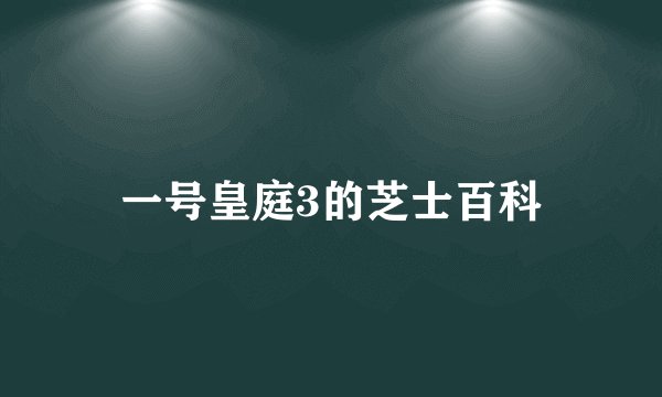 一号皇庭3的芝士百科