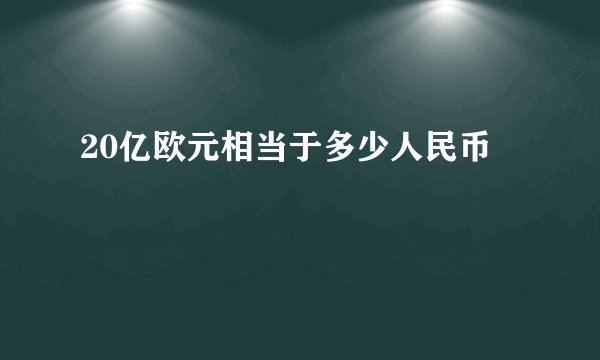 20亿欧元相当于多少人民币