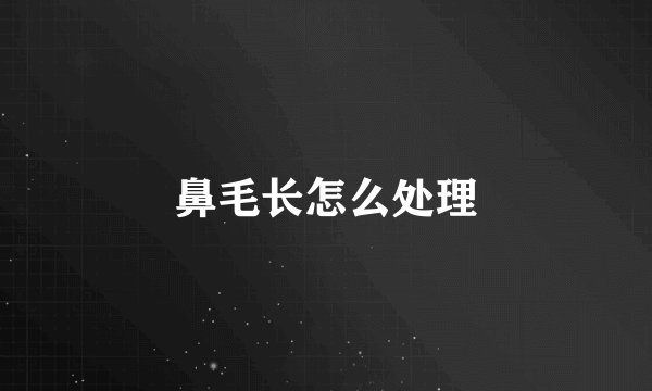 鼻毛长怎么处理