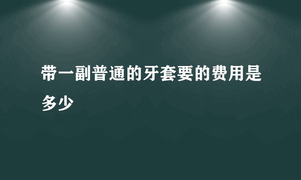 带一副普通的牙套要的费用是多少